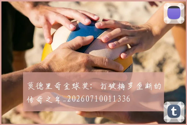 莫德里奇金球奖：打破梅罗垄断的传奇之年_20260710011336