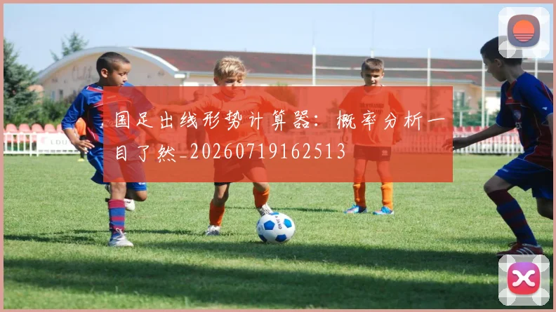 国足出线形势计算器：概率分析一目了然_20260719162513