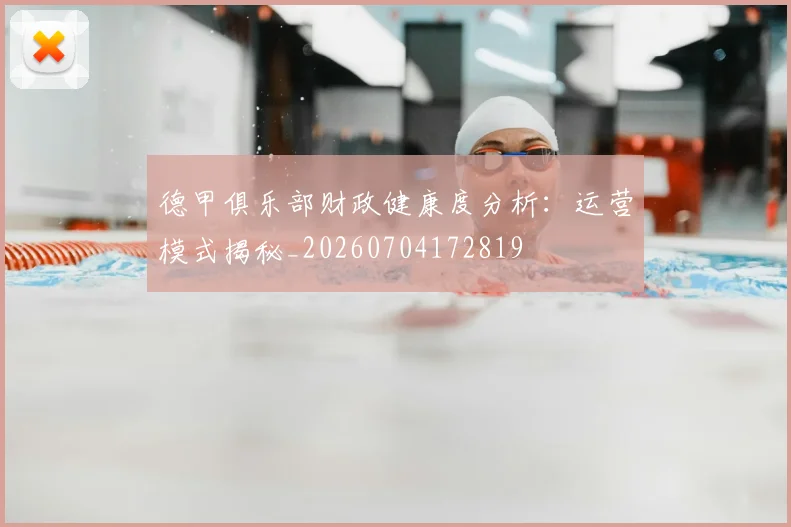 德甲俱乐部财政健康度分析：运营模式揭秘_20260704172819