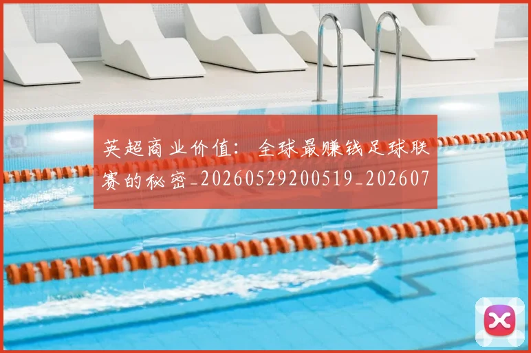 英超商业价值：全球最赚钱足球联赛的秘密_20260529200519_20260710005313_20260803145054