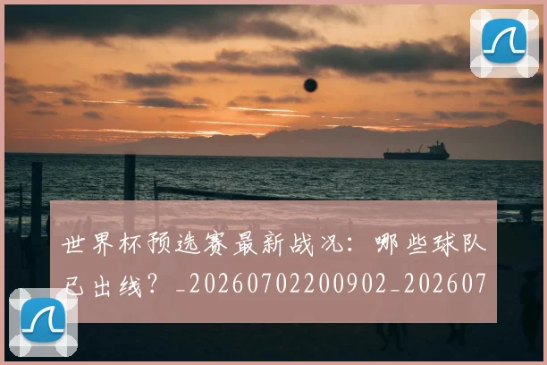 世界杯预选赛最新战况:哪些球队已出线?_20260702200902_20260715192901