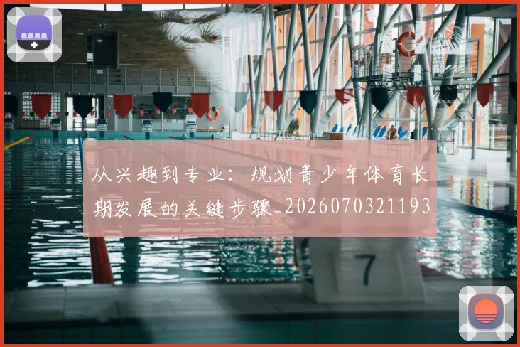 从兴趣到专业:规划青少年体育长期发展的关键步骤_20260703211935