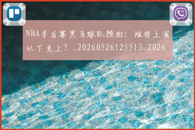 NBA季后赛黑马球队预测：谁将上演以下克上？_20260526125513_20260702170235_20260714213019