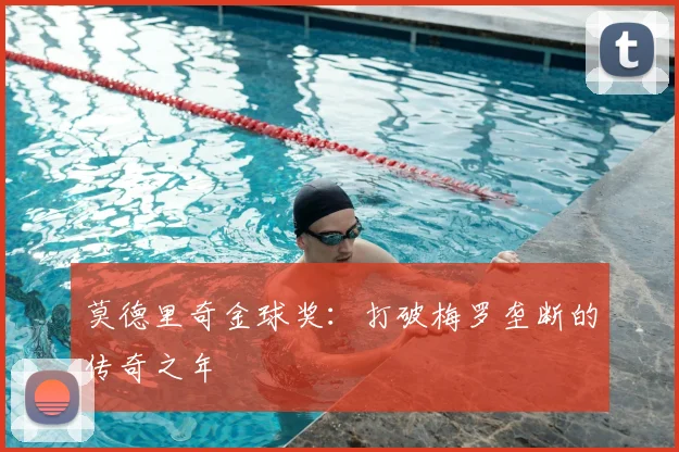 莫德里奇金球奖：打破梅罗垄断的传奇之年