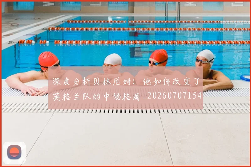深度分析贝林厄姆：他如何改变了英格兰队的中场格局_20260707154421