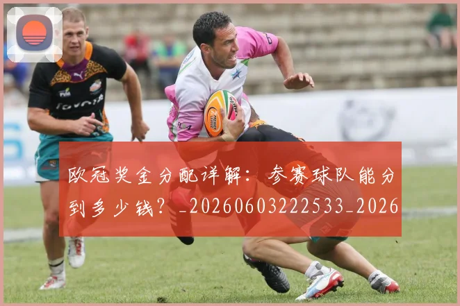 欧冠奖金分配详解：参赛球队能分到多少钱？_20260603222533_20260801163140