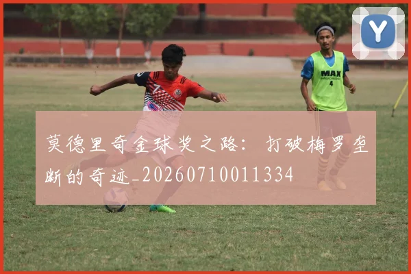 莫德里奇金球奖之路：打破梅罗垄断的奇迹_20260710011334
