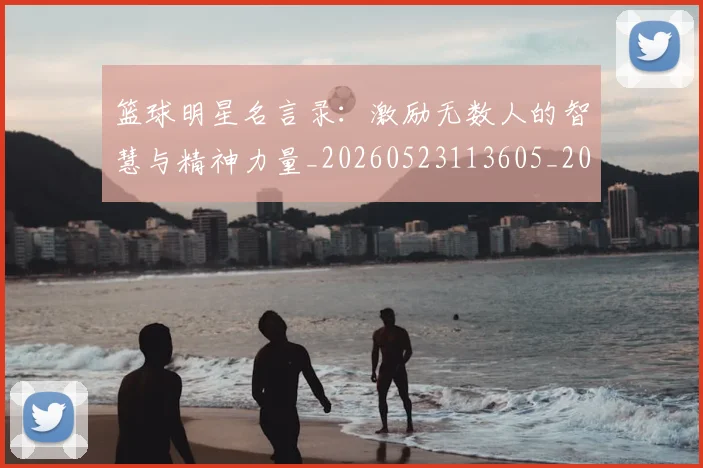 篮球明星名言录:激励无数人的智慧与精神力量_20260523113605_20260804164519