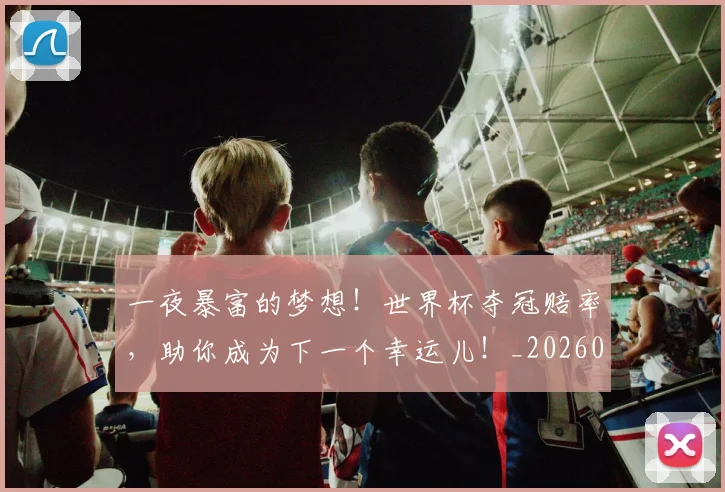 一夜暴富的梦想!世界杯夺冠赔率,助你成为下一个幸运儿!_20260715184316
