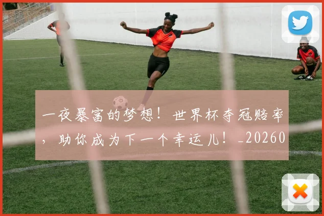 一夜暴富的梦想！世界杯夺冠赔率，助你成为下一个幸运儿！_20260715184316
