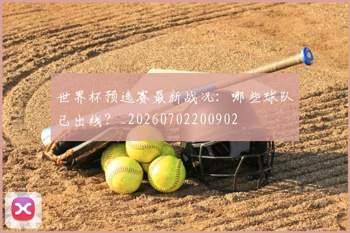 世界杯预选赛最新战况：哪些球队已出线？_20260702200902