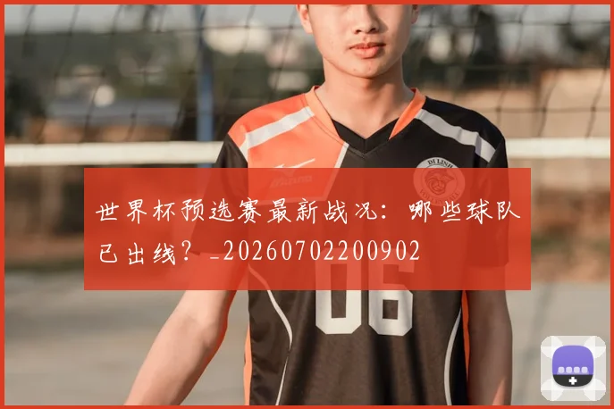 世界杯预选赛最新战况:哪些球队已出线?_20260702200902