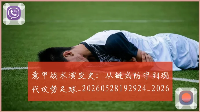 意甲战术演变史:从链式防守到现代攻势足球_20260528192924_20260704174956