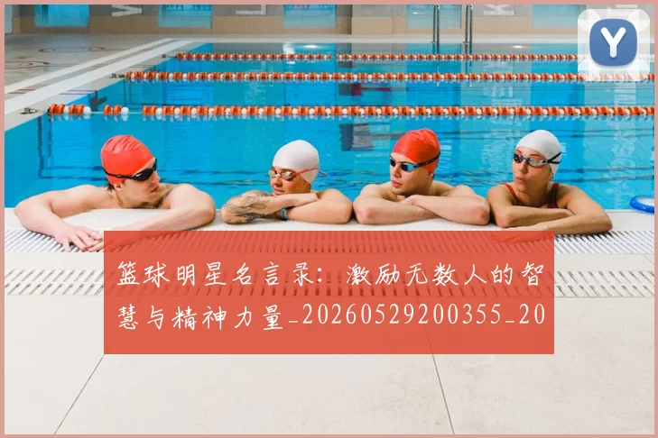 篮球明星名言录:激励无数人的智慧与精神力量_20260529200355_20260708200111_20260804164525