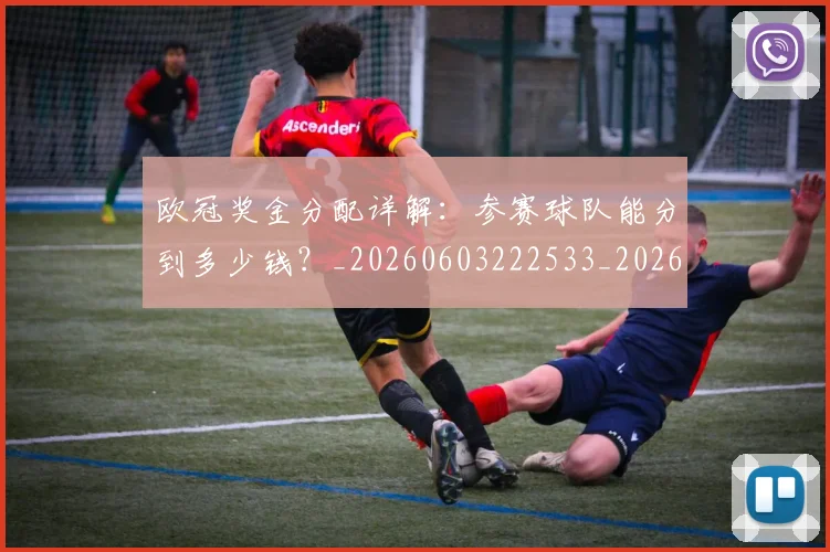 欧冠奖金分配详解:参赛球队能分到多少钱?_20260603222533_20260707150838_20260801195642