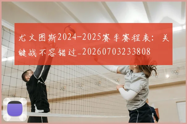 尤文图斯2024-2025赛季赛程表：关键战不容错过_20260703233808