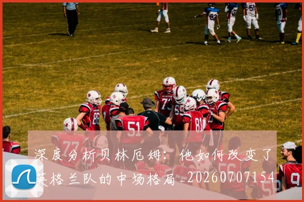 深度分析贝林厄姆:他如何改变了英格兰队的中场格局_20260707154421