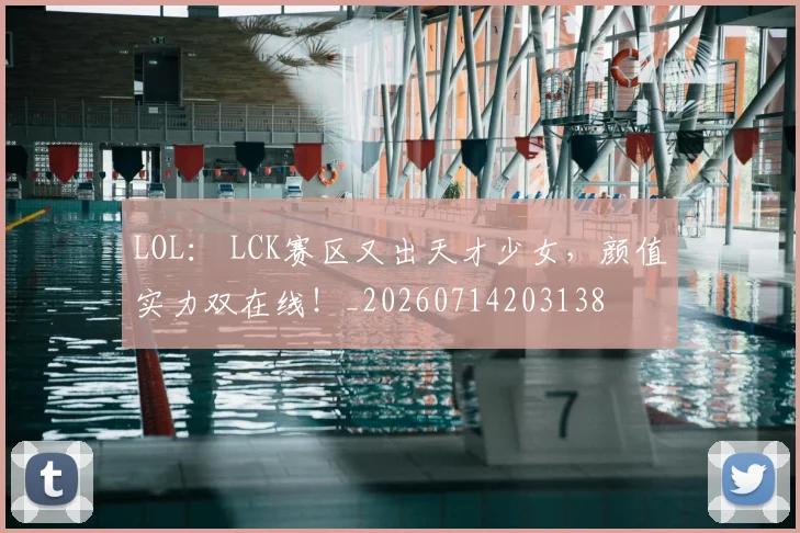 LOL： LCK赛区又出天才少女，颜值实力双在线！_20260714203138