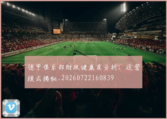 德甲俱乐部财政健康度分析:运营模式揭秘_20260722160839