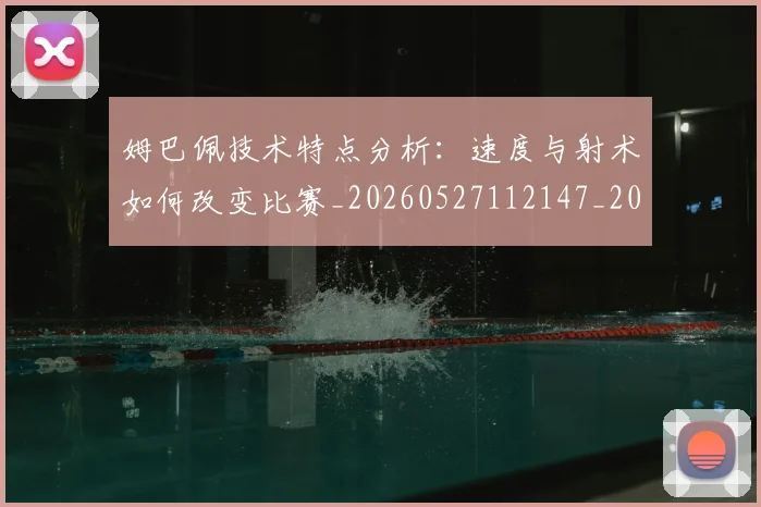姆巴佩技术特点分析：速度与射术如何改变比赛_20260527112147_20260703231639_20260720185556