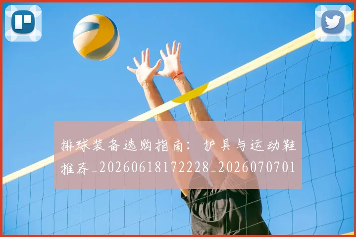 排球装备选购指南：护具与运动鞋推荐_20260618172228_20260707015329