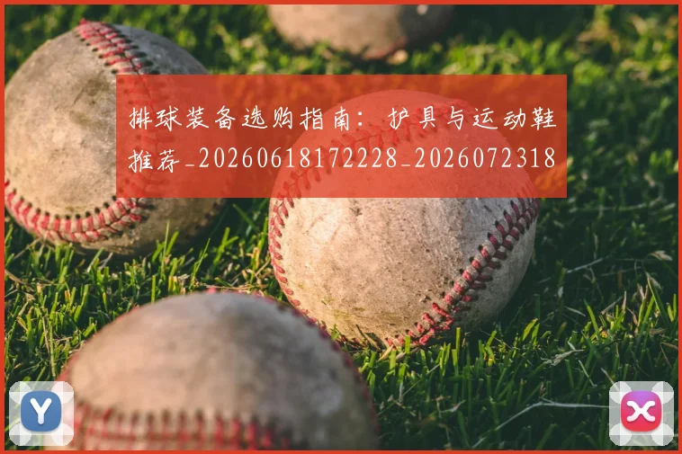 排球装备选购指南：护具与运动鞋推荐_20260618172228_20260723183602
